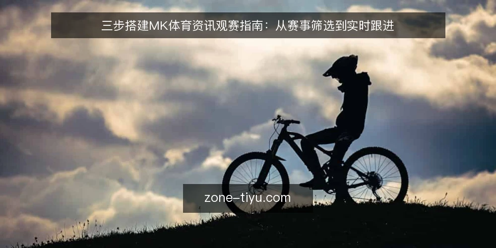 三步搭建MK体育资讯观赛指南：从赛事筛选到实时跟进 — 准备：确定你的观赛设备与网络环境 配图