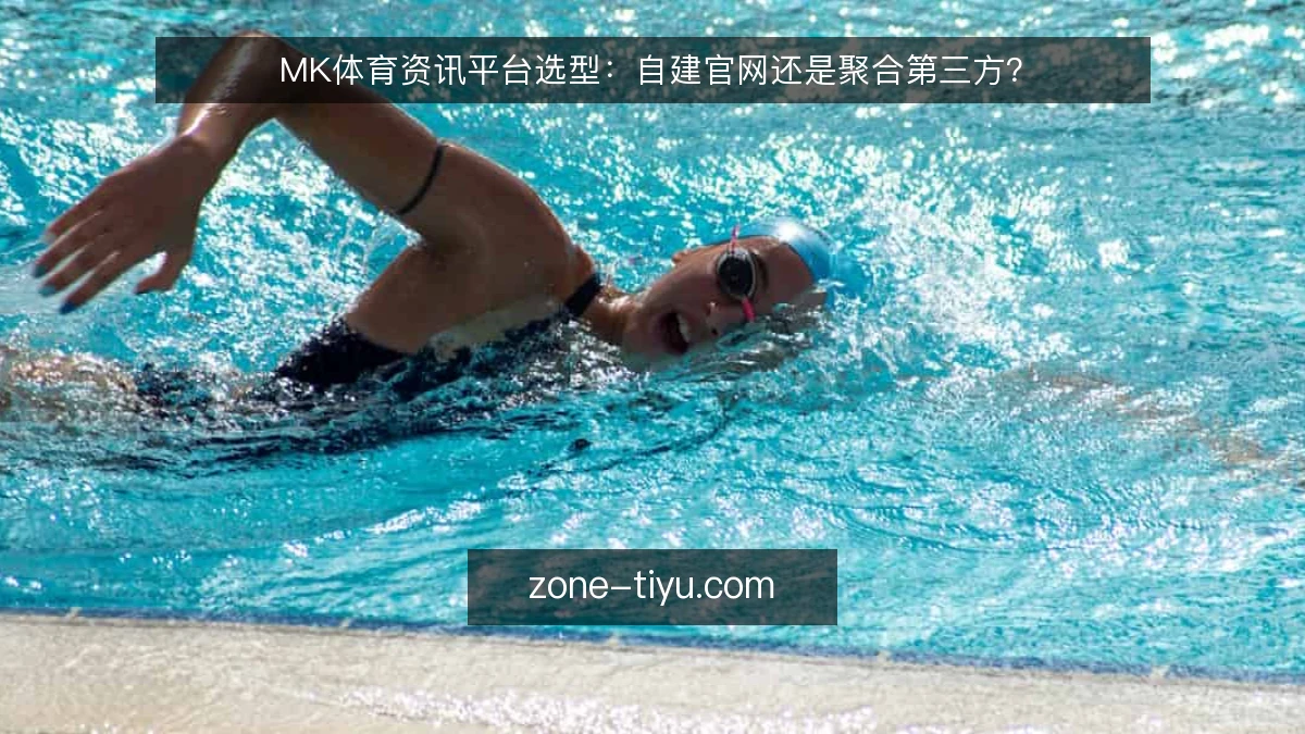MK体育资讯平台选型：自建官网还是聚合第三方？