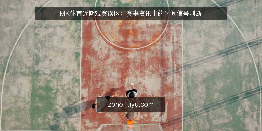 MK体育近期观赛误区:赛事资讯中的时间信号判断 — 近期观赛中的时间信号误读 配图