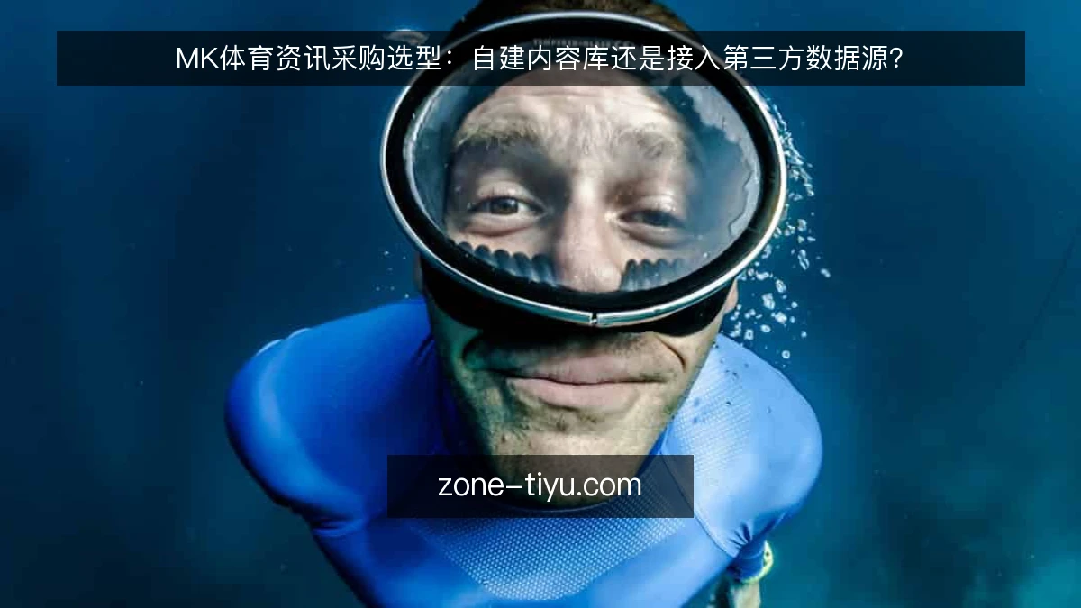 MK体育资讯采购选型：自建内容库还是接入第三方数据源？