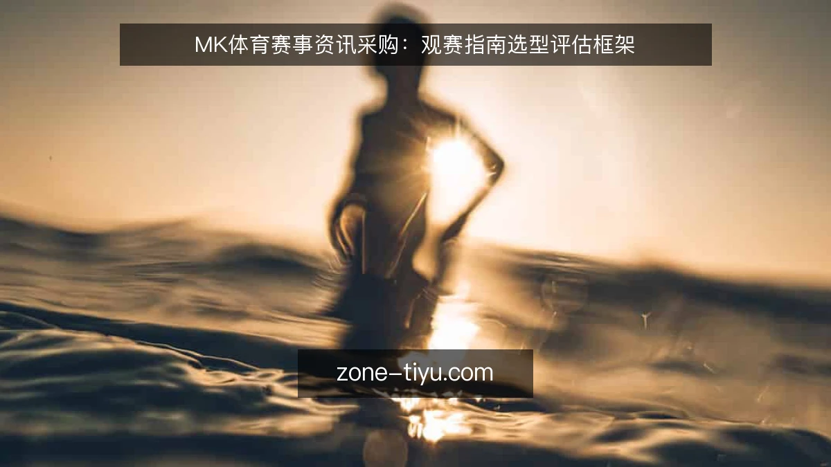 MK体育赛事资讯采购:观赛指南选型评估框架
