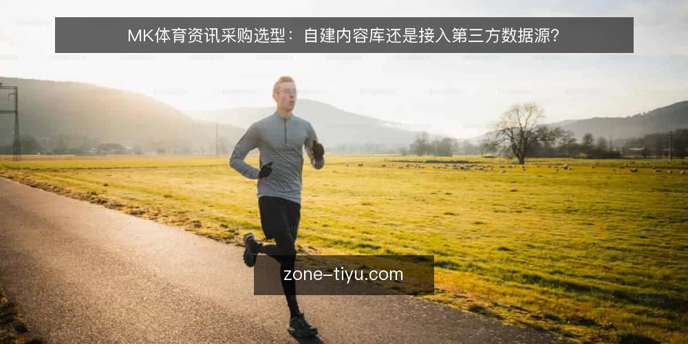 MK体育资讯采购选型:自建内容库还是接入第三方数据源? — 采购前先明确内容需求边界 配图