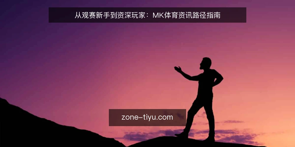 从观赛新手到资深玩家:MK体育资讯路径指南 — 明确观赛需求与信息边界 配图