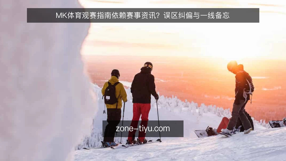 MK体育观赛指南依赖赛事资讯?误区纠偏与一线备忘
