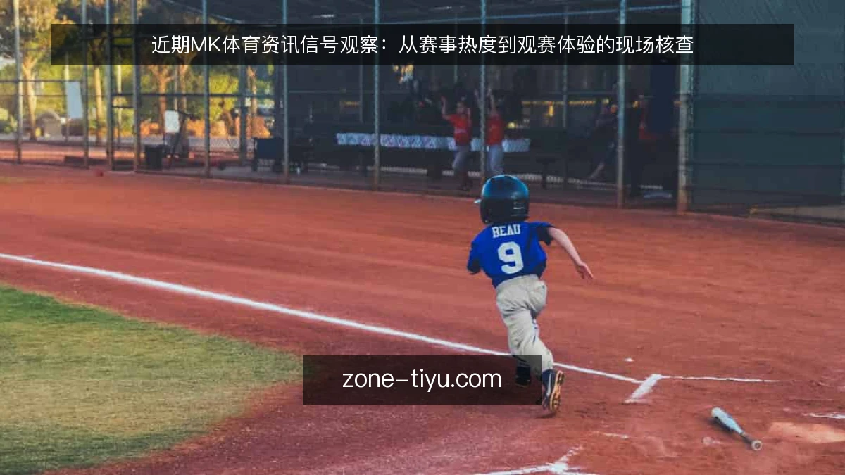 近期MK体育资讯信号观察：从赛事热度到观赛体验的现场核查