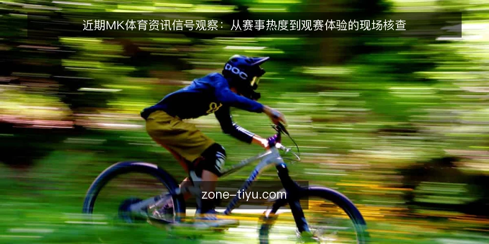 近期MK体育资讯信号观察:从赛事热度到观赛体验的现场核查 — 观察信号:近期MK体育资讯的活跃度变化 配图