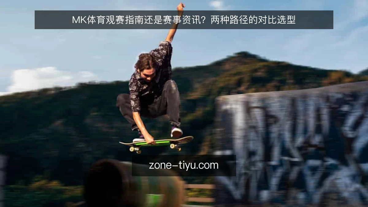 MK体育观赛指南还是赛事资讯?两种路径的对比选型
