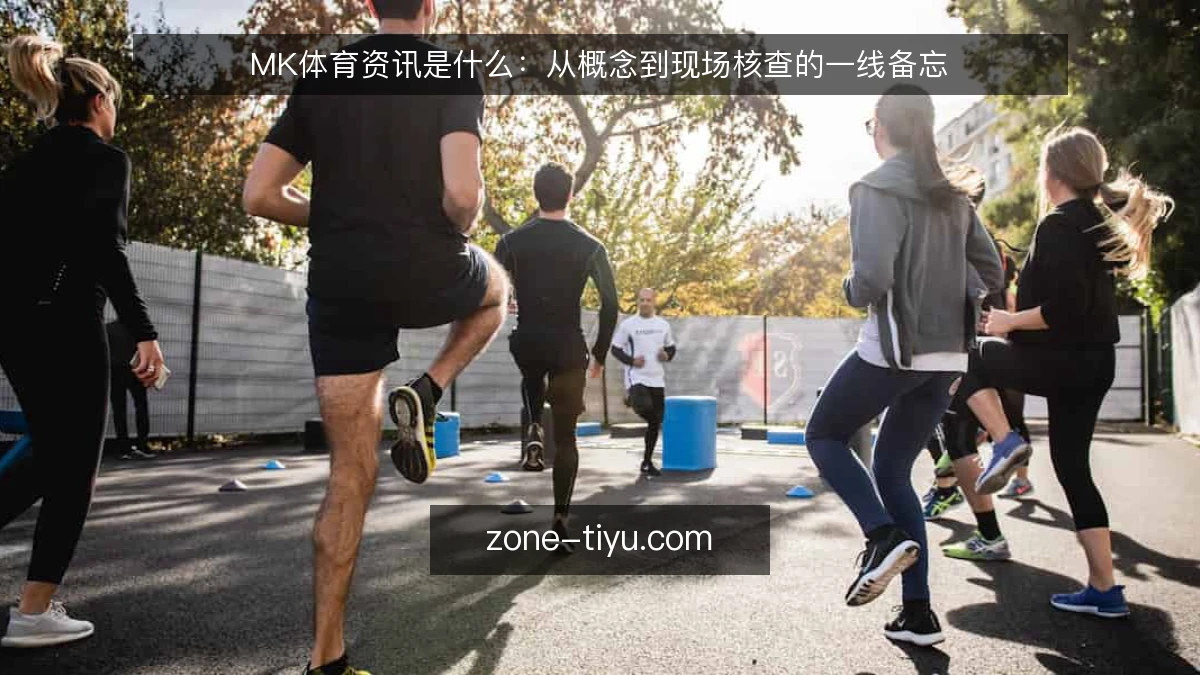 MK体育资讯是什么：从概念到现场核查的一线备忘