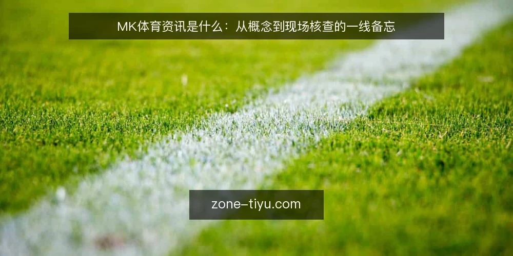 MK体育资讯是什么:从概念到现场核查的一线备忘 — 观察信号:什么是MK体育资讯 配图