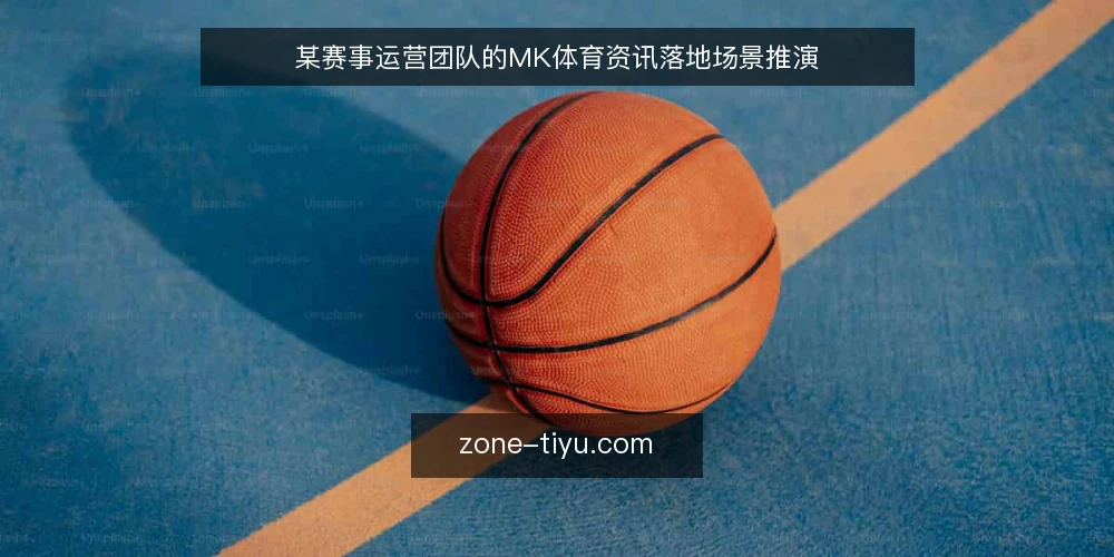 某赛事运营团队的MK体育资讯落地场景推演 — 场景设定:团队接手MK体育资讯项目 配图