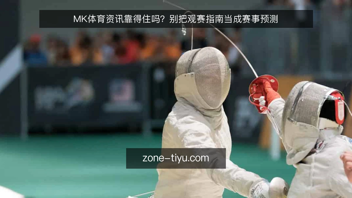 MK体育资讯靠得住吗？别把观赛指南当成赛事预测