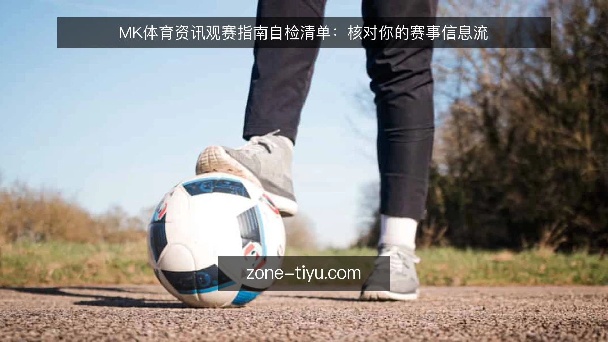 MK体育资讯观赛指南自检清单：核对你的赛事信息流