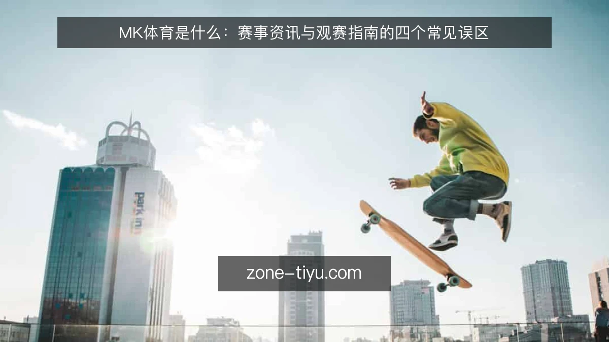 MK体育是什么:赛事资讯与观赛指南的四个常见误区