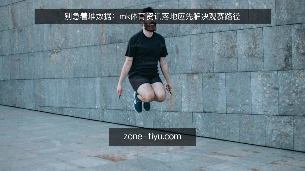 别急着堆数据:mk体育资讯落地应先解决观赛路径
