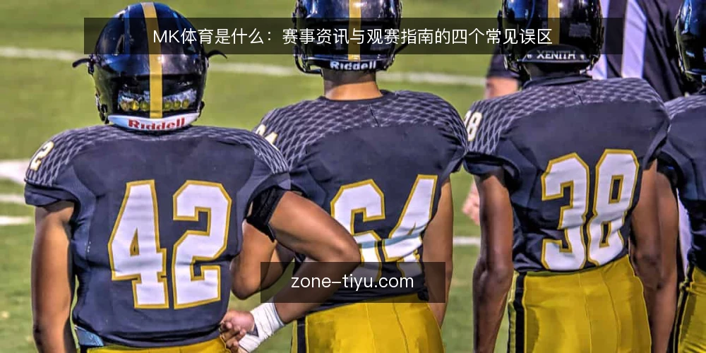 MK体育是什么:赛事资讯与观赛指南的四个常见误区 — MK体育是什么:先把概念边界说清 配图